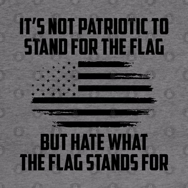 Its Not Patriotic to Stand for the Flag But Hate What The Flag Stands For by UrbanLifeApparel